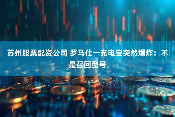 苏州股票配资公司 罗马仕一充电宝突然爆炸：不是召回型号
