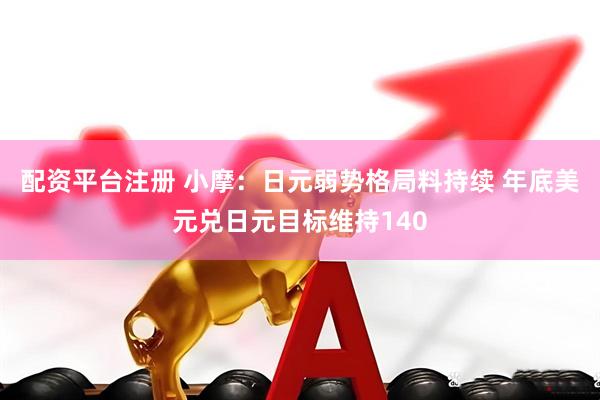 配资平台注册 小摩：日元弱势格局料持续 年底美元兑日元目标维持140
