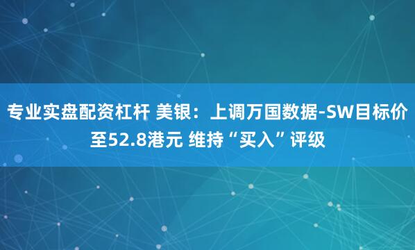 专业实盘配资杠杆 美银：上调万国数据-SW目标价至52.8港元 维持“买入”评级